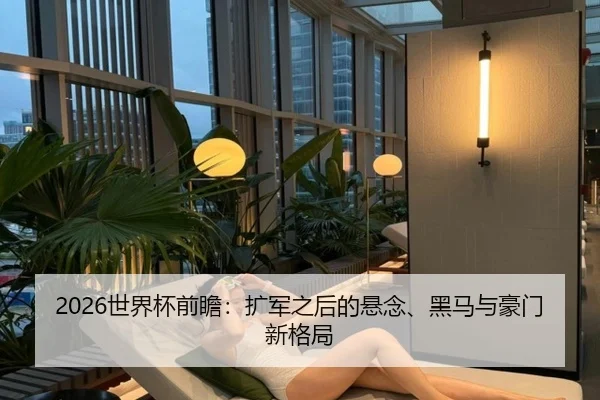 2026世界杯前瞻：扩军之后的悬念、黑马与豪门新格局 - dbcaipiao
